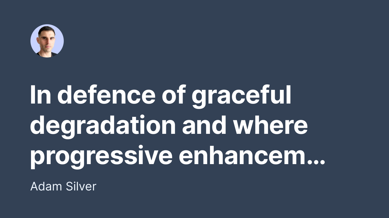 In defence of graceful degradation and where progressive enhancement comes in by Adam Silver